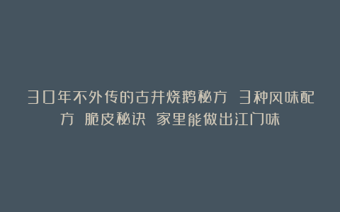 30年不外传的古井烧鹅秘方 3种风味配方 脆皮秘诀 家里能做出江门味