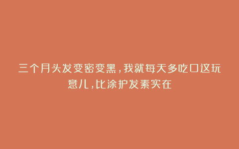 三个月头发变密变黑，我就每天多吃口这玩意儿，比涂护发素实在