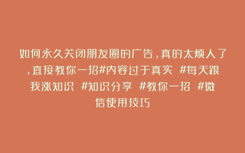 如何永久关闭朋友圈的广告，真的太烦人了，直接教你一招#内容过于真实 #每天跟我涨知识 #知识分享 #教你一招 #微信使用技巧