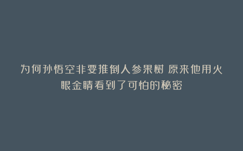 为何孙悟空非要推倒人参果树？原来他用火眼金睛看到了可怕的秘密