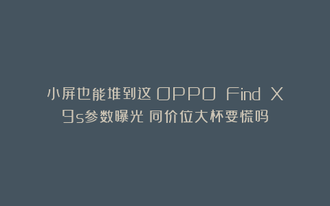 小屏也能堆到这？OPPO Find X9s参数曝光：同价位大杯要慌吗？