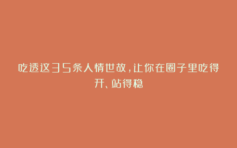 吃透这35条人情世故，让你在圈子里吃得开、站得稳