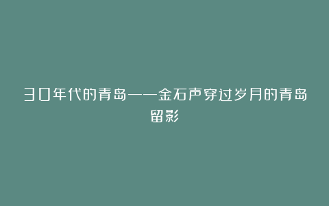 30年代的青岛——金石声穿过岁月的青岛留影