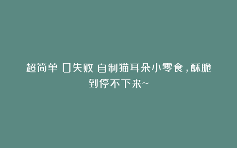 超简单！0失败！自制猫耳朵小零食，酥脆到停不下来~