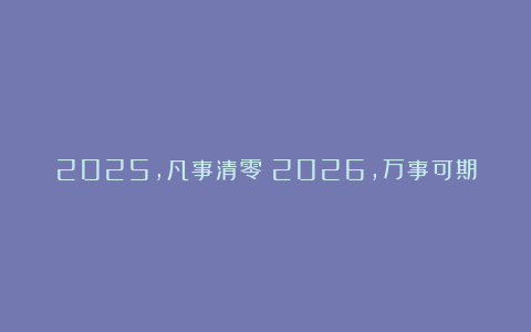 2025，凡事清零；2026，万事可期