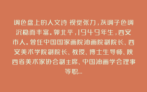 调色盘上的人文诗：视觉张力，灰调子色调沉稳而丰富。郭北平，1949年生，西安市人。曾任中国国家画院油画院副院长、西安美术学院副院长、教授、博士生导师、陕西省美术家协会副主席、中国油画学会理事等职…