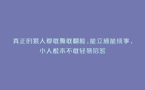 真正的狠人都敢撕敢翻脸，能立威能成事，小人根本不敢轻易招惹！
