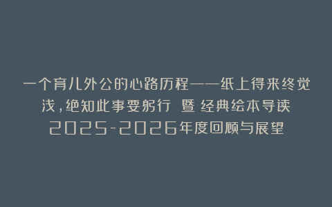 一个育儿外公的心路历程——纸上得来终觉浅，绝知此事要躬行 暨《经典绘本导读》2025-2026年度回顾与展望