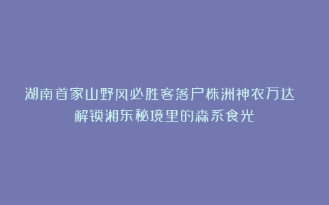 湖南首家山野风必胜客落户株洲神农万达 解锁湘东秘境里的森系食光