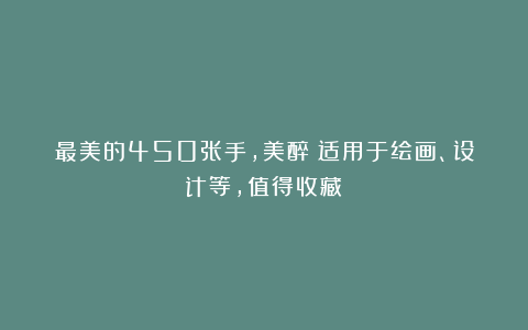 最美的450张手，美醉！适用于绘画、设计等，值得收藏！