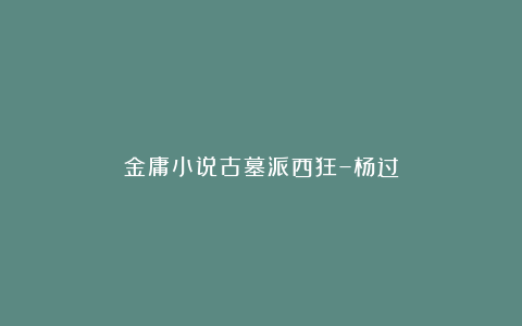金庸小说古墓派西狂–杨过