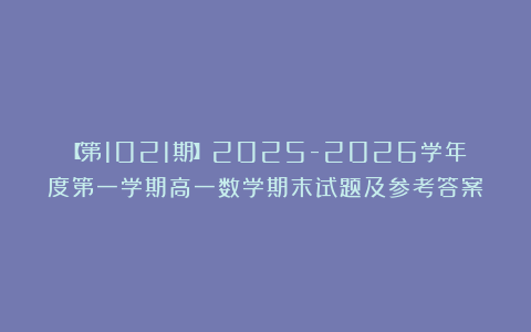 【第1021期】2025-2026学年度第一学期高一数学期末试题及参考答案