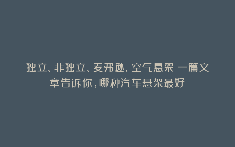 独立、非独立、麦弗逊、空气悬架！一篇文章告诉你，哪种汽车悬架最好！