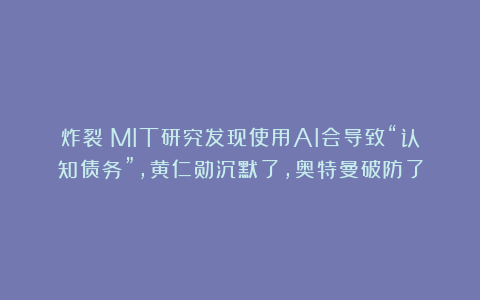 炸裂！MIT研究发现使用AI会导致“认知债务”，黄仁勋沉默了，奥特曼破防了