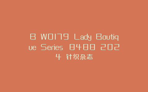B W0179 Lady Boutique Series №8488 2024 针织杂志