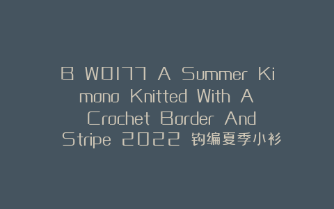 B W0177 A Summer Kimono Knitted With A Crochet Border And Stripe 2022 钩编夏季小衫