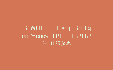 B W0180 Lady Boutique Series №8490 2024 针织杂志