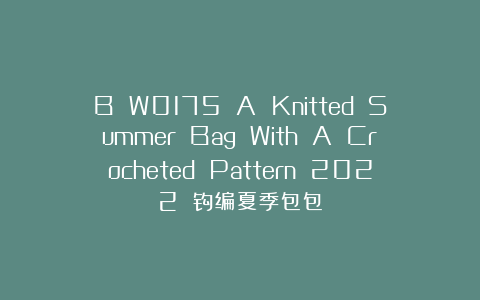 B W0175 A Knitted Summer Bag With A Crocheted Pattern 2022 钩编夏季包包