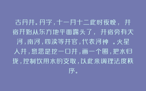 古丹井。丹字，十一月十二此时夜晚， 井宿开始从东方地平面露头了， 井宿旁有天河，南河，四渎等井官，代表河神 。火星入井，意思是挖一口井，画一个圈，把水归拢，控制饮用水的支取，以此来调理法度秩序。