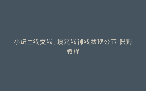 小说主线支线、填充线辅线我抄公式｜保姆教程