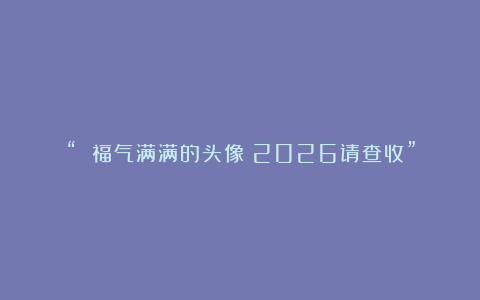 “ 福气满满的头像～2026请查收”
