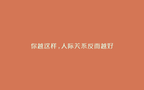 你越这样，人际关系反而越好