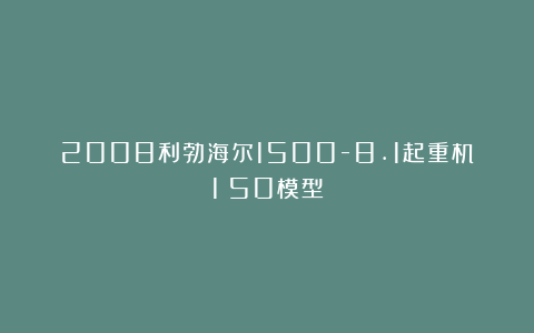 2008利勃海尔1500-8.1起重机1：50模型