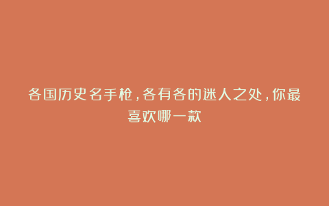 各国历史名手枪，各有各的迷人之处，你最喜欢哪一款？