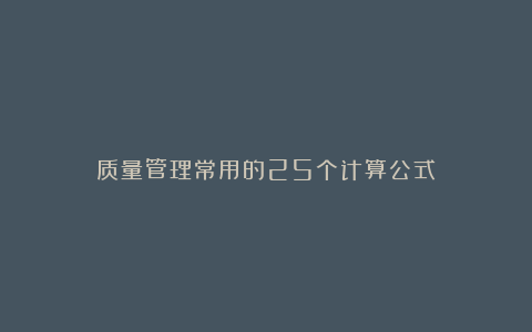 质量管理常用的25个计算公式