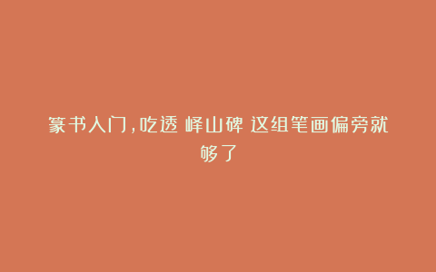 篆书入门，吃透《峄山碑》这组笔画偏旁就够了
