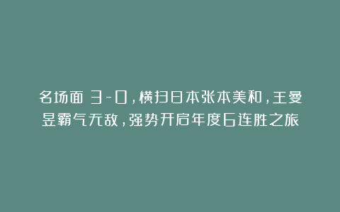 名场面|3-0，横扫日本张本美和，王曼昱霸气无敌，强势开启年度6连胜之旅
