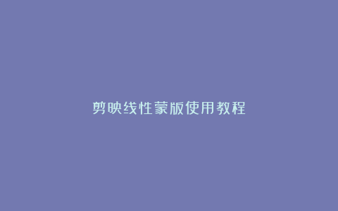 剪映线性蒙版使用教程